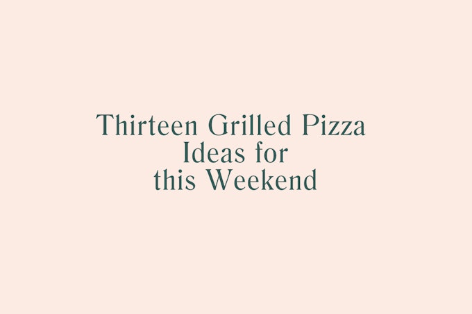 13 Grilled Pizza Ideas for this Weekend
