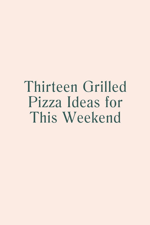 13 Grilled Pizza Ideas for this Weekend