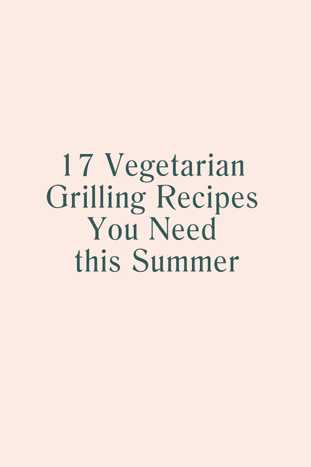 17 Vegetarian Grilling Recipes You Need this Summer